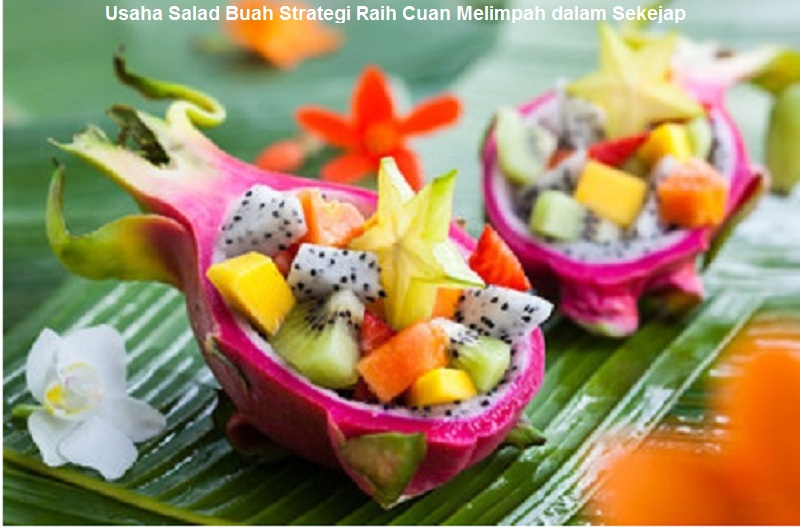 Usaha Salad Buah Strategi Raih Cuan Melimpah dalam Sekejap